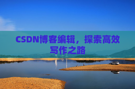 CSDN博客编辑,探索高效写作之路
